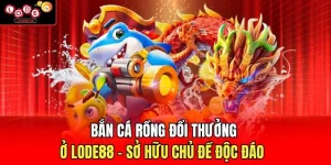 Bắn Cá Rồng Đổi Thưởng Ở Lode88 - Sở Hữu Chủ Đề Độc Đáo