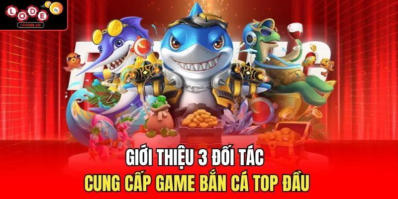 Giới thiệu 3 đối tác cung cấp game bắn cá top đầu