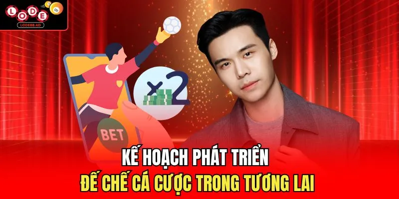Kế hoạch phát triển đế chế cá cược trong tương lai