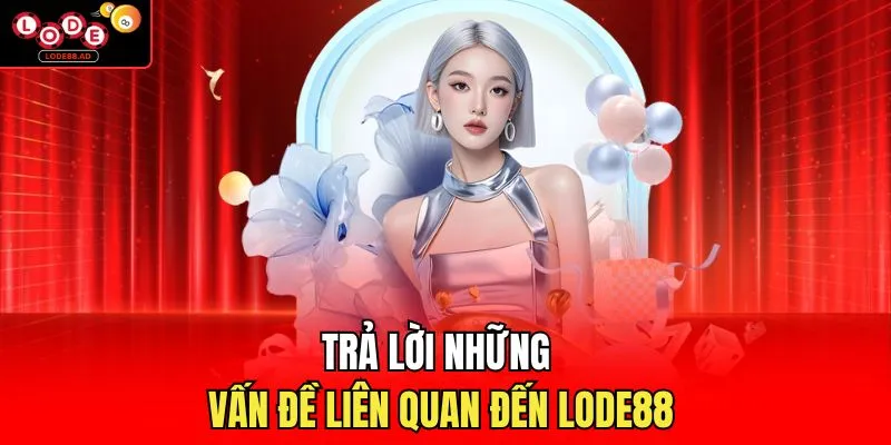 Trả lời những vấn đề liên quan đến Lode88